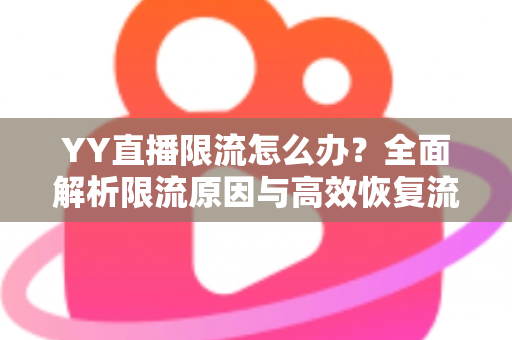 YY直播限流怎么办？全面解析限流原因与高效恢复流量的实用指南