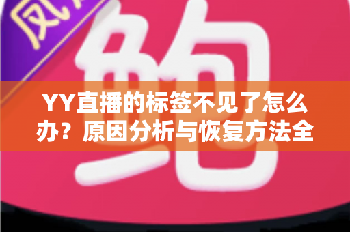 YY直播的标签不见了怎么办？原因分析与恢复方法全攻略