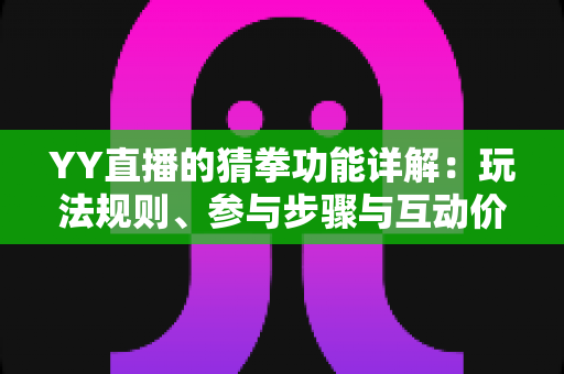 YY直播的猜拳功能详解：玩法规则、参与步骤与互动价值全面解析