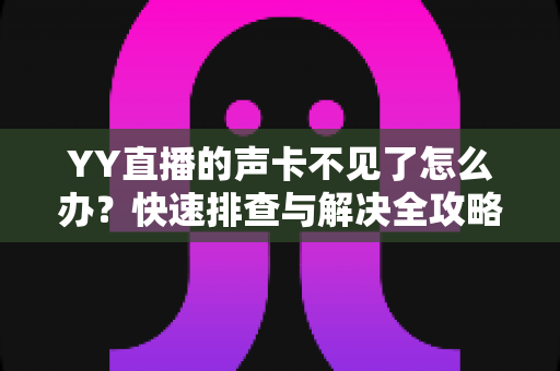 YY直播的声卡不见了怎么办?快速排查与解决全攻略助你恢复开播 YY直播的声卡不见了怎么办?快速排查与解决全攻略助你恢复开播