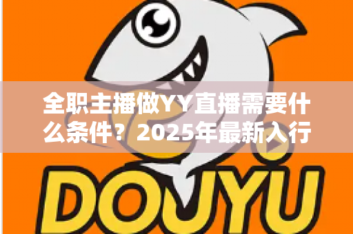 全职主播做YY直播需要什么条件？2025年最新入行指南与全方位准备清单