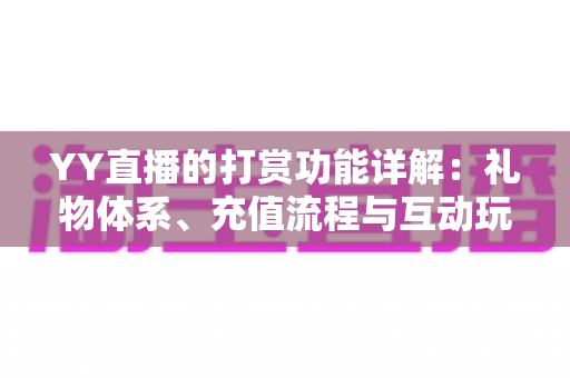 YY直播的打赏功能详解：礼物体系、充值流程与互动玩法一站式全攻略