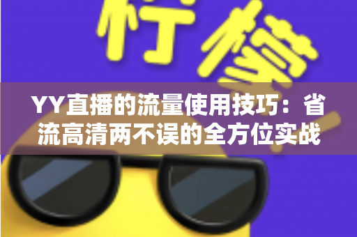 YY直播的流量使用技巧：省流高清两不误的全方位实战指南