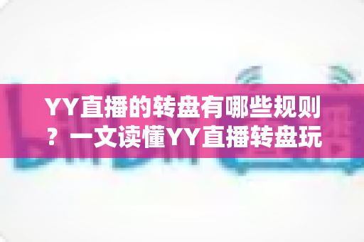 YY直播的转盘有哪些规则?一文读懂YY直播转盘玩法规则、奖励机制与参与注意事项 YY直播的转盘有哪些规则?一文读懂YY直播转盘玩法规则、奖励机制与参与注意事项
