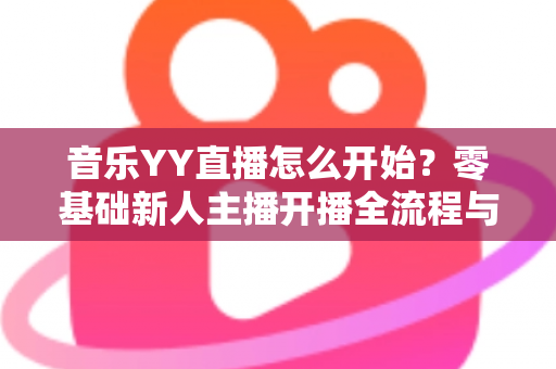 音乐YY直播怎么开始？零基础新人主播开播全流程与涨粉实战指南