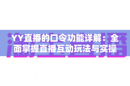 YY直播的口令功能详解:全面掌握直播互动玩法与实操技巧的必备指南 YY直播的口令功能详解:全面掌握直播互动玩法与实操技巧的必备指南