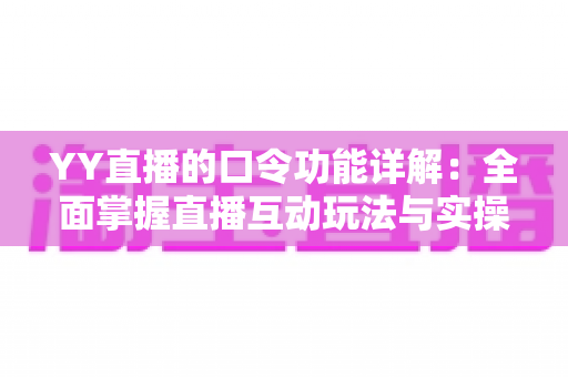 YY直播的口令功能详解:全面掌握直播互动玩法与实操技巧的必备指南 YY直播的口令功能详解:全面掌握直播互动玩法与实操技巧的必备指南