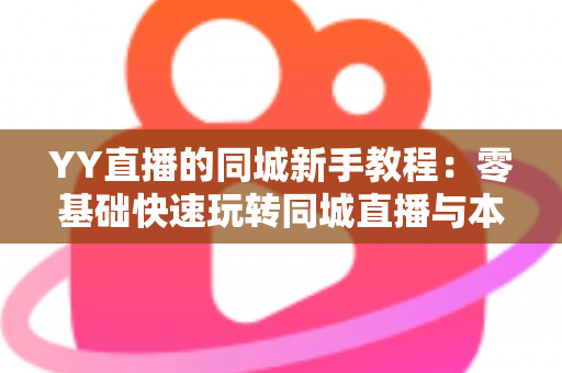 YY直播的同城新手教程:零基础快速玩转同城直播与本地交友的完整攻略 YY直播的同城新手教程:零基础快速玩转同城直播与本地交友的完整攻略