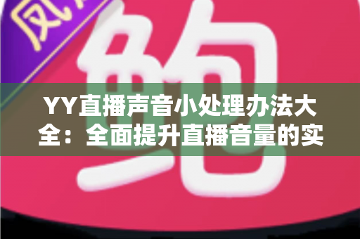 YY直播声音小处理办法大全：全面提升直播音量的实用技巧与设置指南