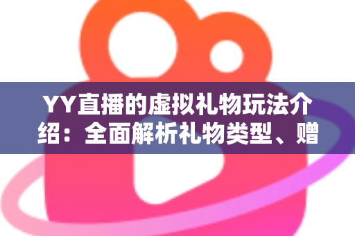 YY直播的虚拟礼物玩法介绍：全面解析礼物类型、赠送流程与互动技巧，助你轻松玩转直播间
