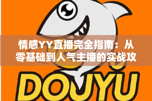 情感YY直播完全指南:从零基础到人气主播的实战攻略与运营秘籍 情感YY直播完全指南:从零基础到人气主播的实战攻略与运营秘籍