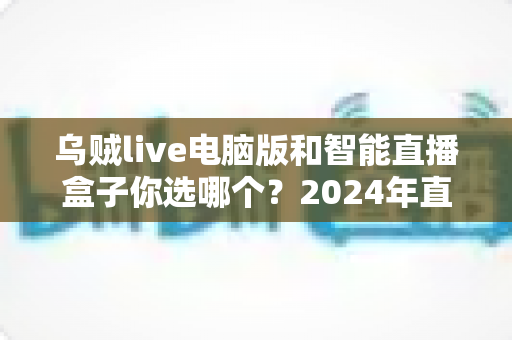乌贼live电脑版和智能直播盒子你选哪个？2024年直播设备选购全攻略