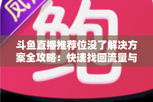 斗鱼直播推荐位没了解决方案全攻略：快速找回流量与曝光的实用指南