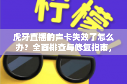 虎牙直播的声卡失效了怎么办？全面排查与修复指南，助你快速恢复直播好声音