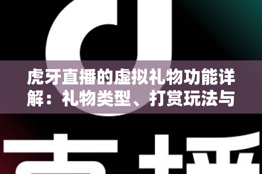 虎牙直播的虚拟礼物功能详解：礼物类型、打赏玩法与理性消费全攻略