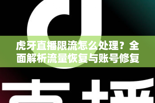 虎牙直播限流怎么处理？全面解析流量恢复与账号修复的实用指南