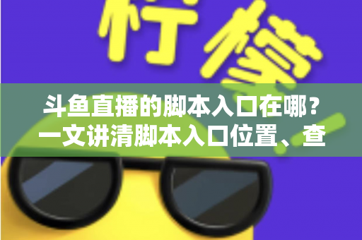 斗鱼直播的脚本入口在哪?一文讲清脚本入口位置、查找方法与合规使用指南 斗鱼直播的脚本入口在哪?一文讲清脚本入口位置、查找方法与合规使用指南