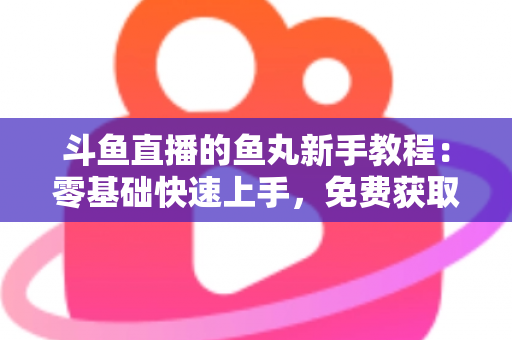 斗鱼直播的鱼丸新手教程:零基础快速上手,免费获取鱼丸不再难 斗鱼直播的鱼丸新手教程:零基础快速上手,免费获取鱼丸不再难