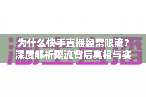 为什么快手直播经常限流?深度解析限流背后真相与实用恢复技巧,让你的直播间流量稳步回升 为什么快手直播经常限流?深度解析限流背后真相与实用恢复技巧,让你的直播间流量稳步回升