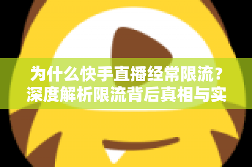 为什么快手直播经常限流?深度解析限流背后真相与实用恢复技巧,让你的直播间流量稳步回升 为什么快手直播经常限流?深度解析限流背后真相与实用恢复技巧,让你的直播间流量稳步回升