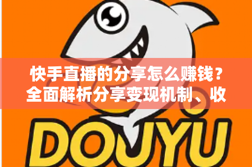 快手直播的分享怎么赚钱?全面解析分享变现机制、收益来源与实用技巧指南 快手直播的分享怎么赚钱?全面解析分享变现机制、收益来源与实用技巧指南