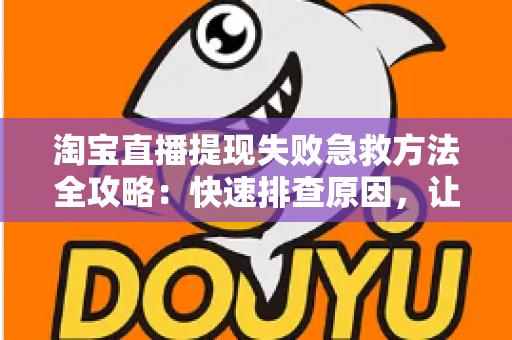 淘宝直播提现失败急救方法全攻略：快速排查原因，让你的收益顺利到账