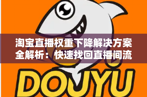 淘宝直播权重下降解决方案全解析：快速找回直播间流量的实战指南