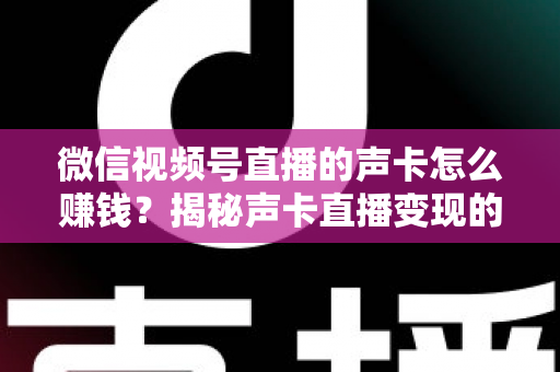 微信视频号直播的声卡怎么赚钱？揭秘声卡直播变现的完整攻略与实战技巧