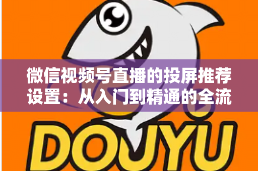 微信视频号直播的投屏推荐设置：从入门到精通的全流程操作指南