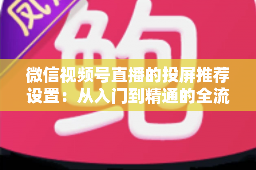 微信视频号直播的投屏推荐设置：从入门到精通的全流程操作指南