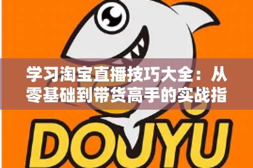 学习淘宝直播技巧大全:从零基础到带货高手的实战指南(2025最新版) 学习淘宝直播技巧大全:从零基础到带货高手的实战指南(2025最新版)