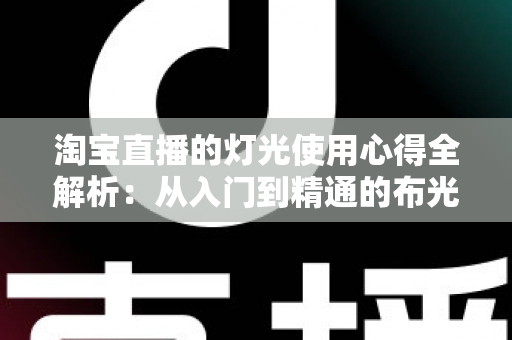 淘宝直播的灯光使用心得全解析：从入门到精通的布光实战指南