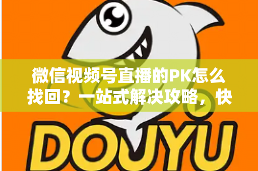 微信视频号直播的PK怎么找回？一站式解决攻略，快速恢复直播PK功能与回放记录
