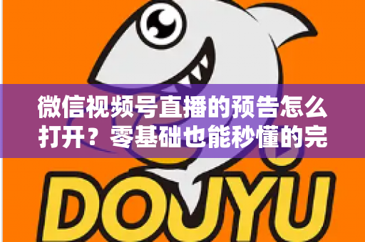 微信视频号直播的预告怎么打开?零基础也能秒懂的完整操作指南与实用技巧 微信视频号直播的预告怎么打开?零基础也能秒懂的完整操作指南与实用技巧