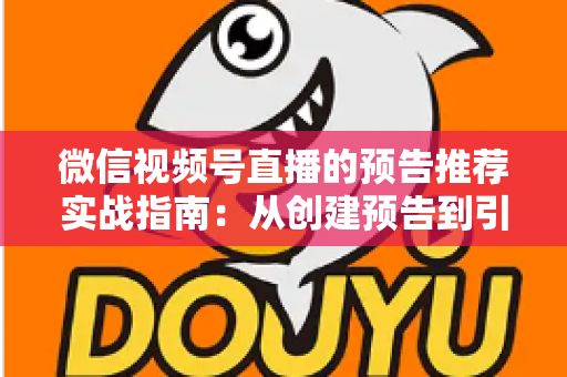 微信视频号直播的预告推荐实战指南:从创建预告到引爆直播间流量的全流程攻略 微信视频号直播的预告推荐实战指南:从创建预告到引爆直播间流量的全流程攻略