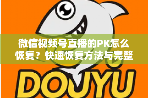 微信视频号直播的PK怎么恢复?快速恢复方法与完整避坑指南全解析 微信视频号直播的PK怎么恢复?快速恢复方法与完整避坑指南全解析