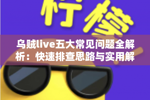 乌贼live五大常见问题全解析:快速排查思路与实用解决方案一站式指南 乌贼live五大常见问题全解析:快速排查思路与实用解决方案一站式指南