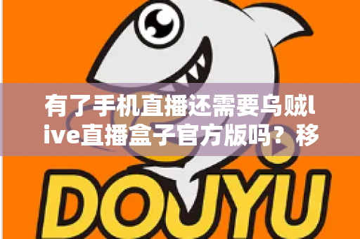 有了手机直播还需要乌贼live直播盒子官方版吗?移动直播与专业直播盒子取舍全指南 有了手机直播还需要乌贼live直播盒子官方版吗?移动直播与专业直播盒子取舍全指南