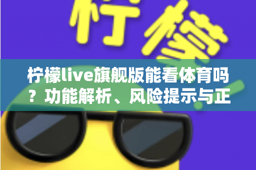 柠檬live旗舰版能看体育吗？功能解析、风险提示与正版观赛全攻略