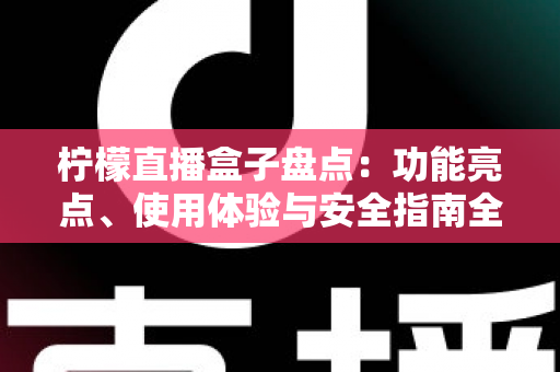 柠檬直播盒子盘点:功能亮点、使用体验与安全指南全解析 柠檬直播盒子盘点:功能亮点、使用体验与安全指南全解析