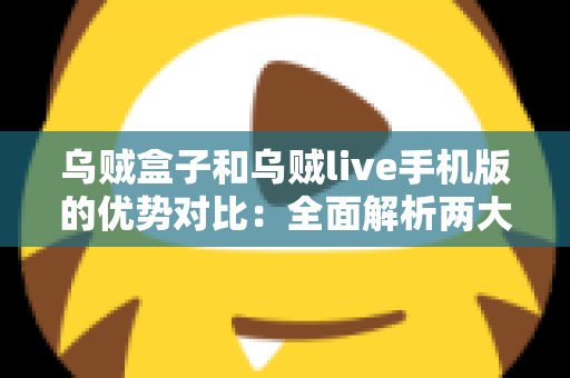 乌贼盒子和乌贼live手机版的优势对比:全面解析两大观影方案,帮你精准选出最适合自己的选择 乌贼盒子和乌贼live手机版的优势对比:全面解析两大观影方案,帮你精准选出最适合自己的选择