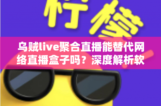 乌贼live聚合直播能替代网络直播盒子吗?深度解析软件聚合与硬件盒子的真实差距 乌贼live聚合直播能替代网络直播盒子吗?深度解析软件聚合与硬件盒子的真实差距