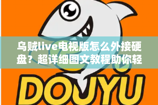 乌贼live电视版怎么外接硬盘?超详细图文教程助你轻松扩展存储,畅享海量影视资源 乌贼live电视版怎么外接硬盘?超详细图文教程助你轻松扩展存储,畅享海量影视资源