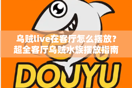 乌贼live在客厅怎么摆放？超全客厅乌贼水族摆放指南，手把手教你打造治愈系海洋观赏角
