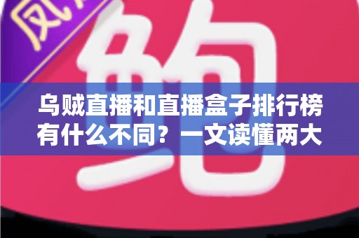 乌贼直播和直播盒子排行榜有什么不同?一文读懂两大观看方式的区别与选择指南 乌贼直播和直播盒子排行榜有什么不同?一文读懂两大观看方式的区别与选择指南
