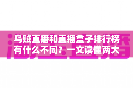乌贼直播和直播盒子排行榜有什么不同？一文读懂两大观看方式的区别与选择指南