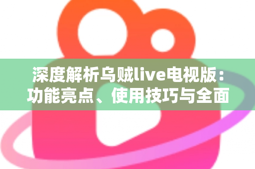 深度解析乌贼live电视版：功能亮点、使用技巧与全面评测指南